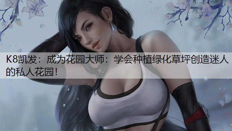 K8凯发：成为花园大师：学会种植绿化草坪创造迷人的私人花园！